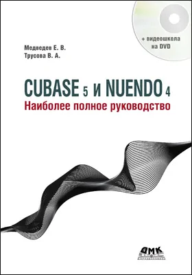 Cubase 5 и Nuendo 4: наиболее полное руководство: практическое руководство