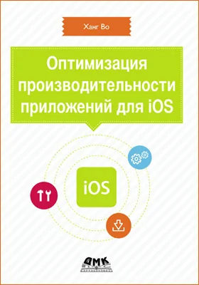 Оптимизация производительности приложений для iOS: для профессионалов: практическое пособие