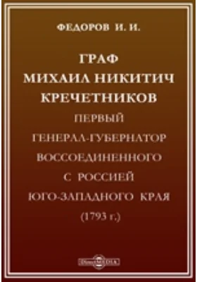 Граф Михаил Никитич Кречетников, первый генерал-губернатор воссоединенного с Россией Юго-Западного края (1793 г.)