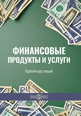 Финансовые продукты и услуги: краткий курс лекций: курс лекций