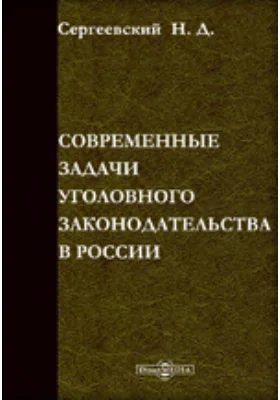 Современные задачи уголовного законодательства в России: практическое пособие