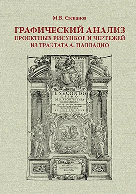 Графический анализ проектных рисунков и чертежей из трактата А. Палладио: монография