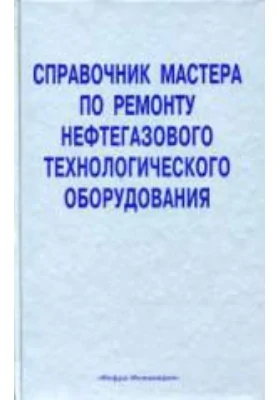 Справочник мастера по ремонту нефтегазового технологического оборудования