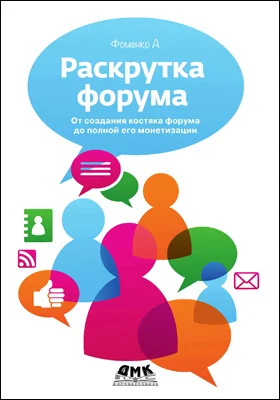 Раскрутка форума: от создания костяка форума до полной его монетизации: практическое пособие