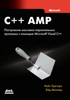 C++ AMP: построение массивно параллельных программ с помощью Microsoft Visual C++: практическое пособие