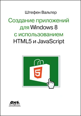 Создание приложений для Windows 8 с помощью HTML5 и JavaScript: подробное руководство: практическое руководство