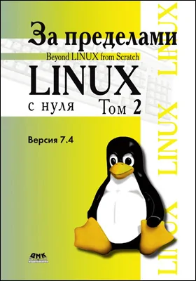 За пределами проекта «Linux<sup>®</sup> с нуля»: версия 7.4: практическое пособие. Том 2