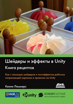 Шейдеры и эффекты в Unity. Книга рецептов: как с помощью шейдеров и постэффектов добиться потрясающей картинки в проектах на Unity: практическое пособие