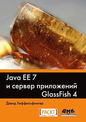 Java EE 7 и сервер приложений GlassFish 4: практическое руководство по установке и настройке сервера приложений GlassFish 4, а также по разработке приложений Java EE 7 и их развертыванию на этом сервере