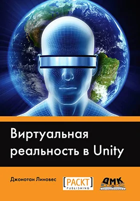 Виртуальная реальность в Unity: окунитесь в мир виртуальной реальности, создавая захватывающие и дарящие радость VR-проекты в Unity 3D: практическое пособие