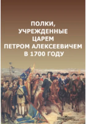 Полки, учрежденные царем Петром Алексеевичем в 1700 году