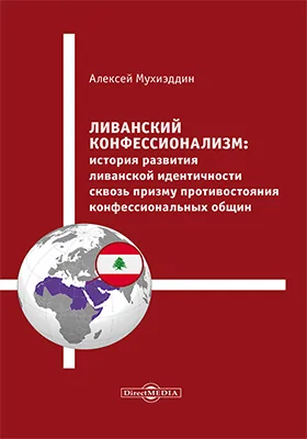 Ливанский конфессионализм: история развития ливанской идентичности сквозь призму противостояния конфессиональных общин: монография