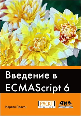 Введение в ECMAScript 6: знакомьтесь с новыми функциями ES6 и присоединяйтесь к ведущим программистам JavaScript, пишущим эффективный код JS согласно последним стандартам!: практическое пособие