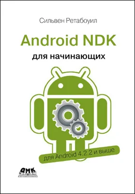 Android NDK: откройте доступ к внутренней природе Android и добавьте мощь C/C++ в свои приложения: практическое пособие