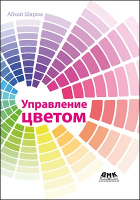 Управление цветом: работа с цветом от камеры к дисплею – и до печати: практическое пособие