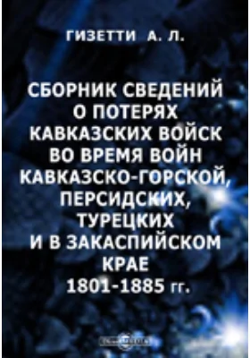 Сборник сведений о потерях Кавказских войск во время войн Кавказско-горской, персидских, турецких и в Закаспийском крае. 1801-1885 гг.