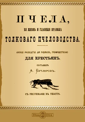 Пчела, ее жизнь и главные правила толкового пчеловодства: практическое пособие