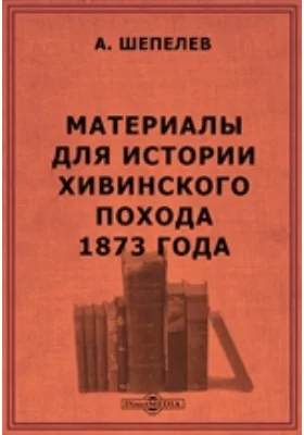 Материалы для истории Хивинского похода 1873 года