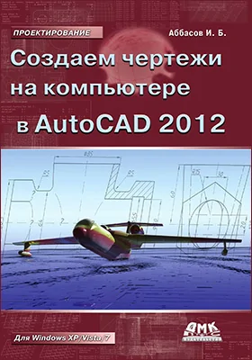 Создаем чертежи на компьютере в AutoCAD 2012: учебное пособие