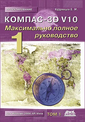 КОМПАС-3D V10: максимально полное руководство: практическое руководство: в 2 томах. Том 1