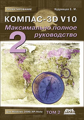 КОМПАС-3D V10: максимально полное руководство: практическое руководство: в 2 томах. Том 2