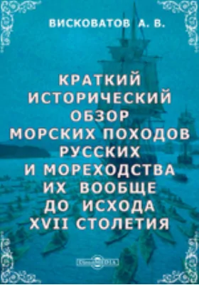 Краткий исторический обзор морских походов русских и мореходства их вообще до исхода XVII столетия: публицистика