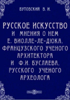 Русское искусство и мнения о нем Е. Виолле-ле-Дюка, французского ученого архитектора и Ф.И. Буслаева, русского ученого археолога