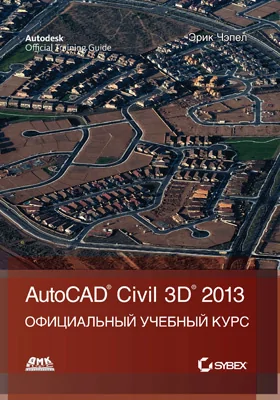 Autodesk<sup>®</sup> Civil 3D<sup>®</sup> 2013: официальный учебный курс: учебное пособие