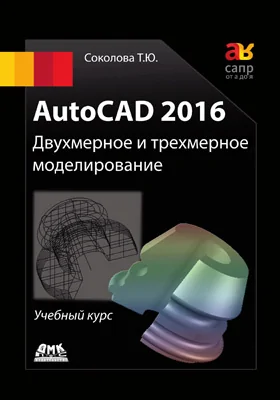 AutoCAD 2016: двухмерное и трехмерное моделирование: учебное пособие