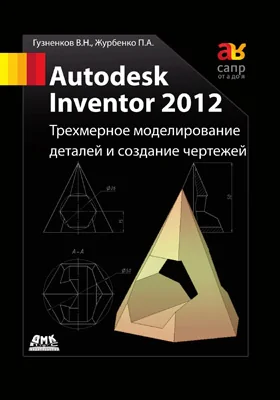 Autodesk Inventor 2012: трехмерное моделирование деталей и создание чертежей: учебное пособие