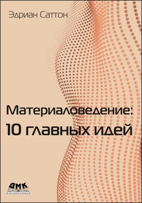 Материаловедение: 10 главных идей: научная литература