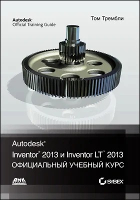 Autodesk<sup>®</sup> Inventor<sup>®</sup> 2013 и Inventor LT<sup>TM</sup> 2013. Основы