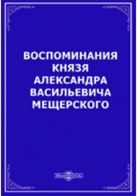 Воспоминания князя Александра Васильевича Мещерского: документально-художественная литература