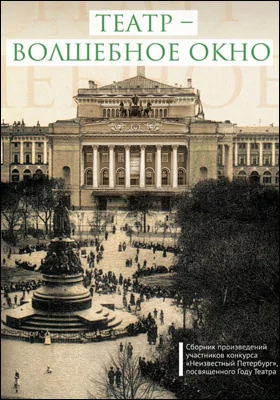 Театр – волшебное окно: сборник произведений участников конкурса «Неизвестный Петербург», посвященного Году театра: художественная литература