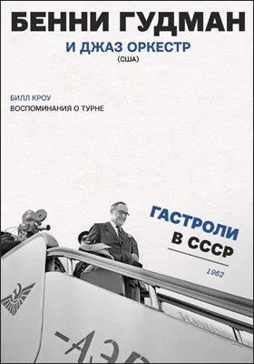 Бенни Гудман и джаз оркестр (США): гастроли в СССР 1962 года: воспоминания о турне: документально-художественная литература