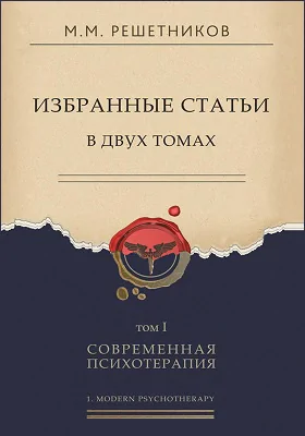 Избранные статьи: сборник научных трудов: в 2 томах. Том 1. Современная психотерапия