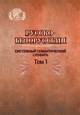 Русско-белорусский системный семантический словарь: словарь: в 2 томах. Том 1