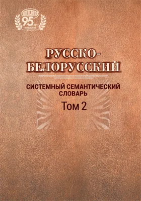 Русско-белорусский системный семантический словарь: словарь: в 2 томах. Том 2