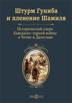 Штурм Гуниба и пленение Шамиля: исторический очерк Кавказско-горской войны в Чечне и Дагестане: историко-документальная литература