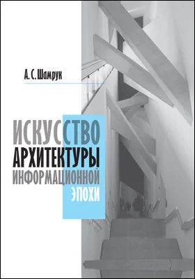 Искусство архитектуры информационной эпохи: монография