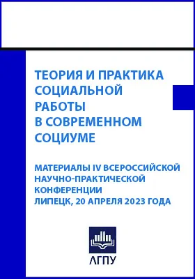 Теория и практика социальной работы в современном социуме: материалы IV Всероссийской научно-практической конференции, Липецк, 20 апреля 2023 г.: материалы конференций