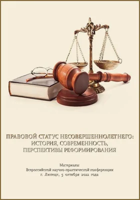 Правовой статус несовершеннолетнего: история, современность, перспективы реформирования: материалы Всероссийской научно-практической конференции, г. Липецк, 5 октября 2022 г.: материалы конференций