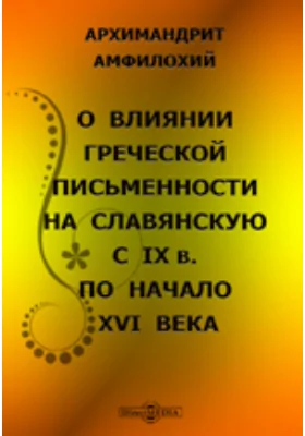 О влиянии греческой письменности на славянскую с IX в. по начало XVI века.