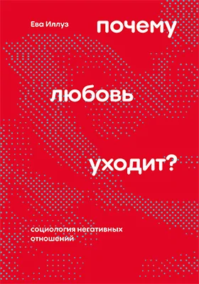 Почему любовь уходит? Социология негативных отношений: научно-популярное издание