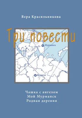 Три повести: Чашка с ангелом. Мой Мурманск. Родная деревня: художественная литература