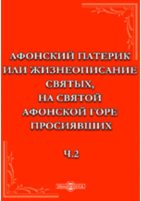 Афонский патерик или жизнеописание святых, на Святой Афонской горе просиявших. Ч.2. Изд.7-е.