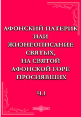 Афонский патерик или жизнеописание святых, на Святой Афонской горе просиявших. Ч.1. Изд.7-е.