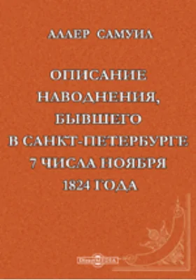 Описание наводнения, бывшего в Санкт-Петербурге 7 числа ноября 1824 года.