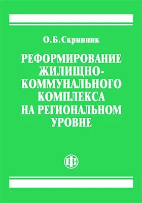 Реформирование жилищно-коммунального комплекса на региональном уровне: монография