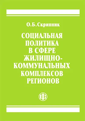 Социальная политика в сфере жилищно-коммунальных комплексов регионов: монография